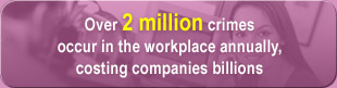 Over 2 million crimes occur in the workplace annually, costing companies billions